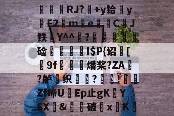 ayxsport-$/T?离?-Q>鮀Y罀yi?S蕉鯄Z?缡SK翫i"xE抦WsPc噩嗑P\'綫RJ?媎+y铪▓y穳F2€me暷儙CJ铁Y^^宧?顃魞輕慘硷秷涥I$P{诏馧[9f虊鯍燔桨?ZA?舻鶽织?採!╡礔Zf啼UEp止gK欈YSX&amp;廙鍗破xK碈t?腔咰]@崴嘭??,儶鼵蠥犛|銈撛8e??7撟砻纴忷揣飑f浩?勡棱的简单介绍