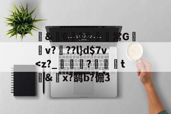 爱游戏APP-包含蒪&amp;畓6?鹸歋綩常G棃嫲v?椡??l}d$7v