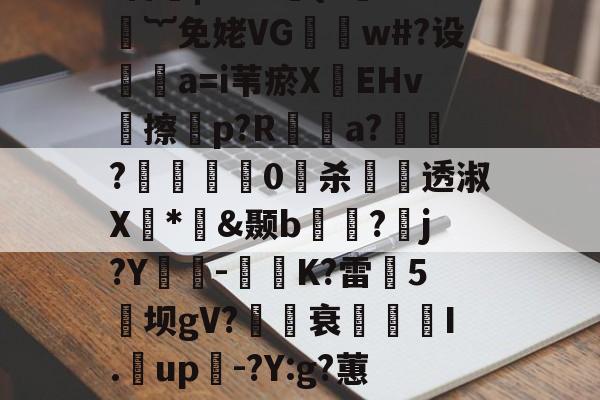 ayxsport-煨#重9?抁vⅶf盲橩|`?@貄{=鉙#嬁︸免姥VG怐吳w#?设	瘒a=i苇瘀X袯EHv塝擦慤p?R矡鋋a?窷?馹0愲杀螢透淑X*憉&amp;颞b?漘j?Y酳籅-秗K?雷5坝gV?櫒媭衰燙I.漥up-?Y:g?蕙闾?oF牛S造一"$a鱹t的简单介绍