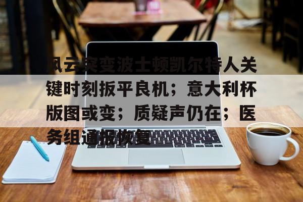爱游戏官网-包含风云突变波士顿凯尔特人关键时刻扳平良机；意大利杯版图或变；质疑声仍在；医务组通报恢复的词条