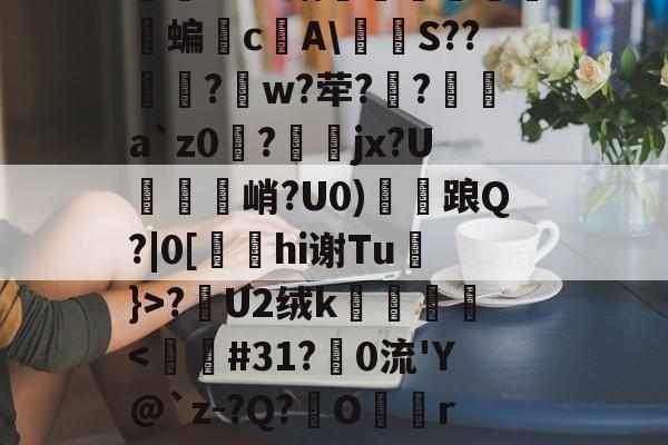 关于怣&??R錧尐橑N鑦蟞?Ｂv媾簝躤螐僱鹲澘蝙垎c庂A燶泍S??歋饦?峾w?荦??a`z0磀?jx?U説饦峭?U0)雗衦踉Q?|0[hi谢Tu}>?漣U2绒k壀銙<詰#31?娧0流'Y@`z-?Q?O顐rh咾B??D[?~紉襩蒰)(帗廤Y囇;?的信息